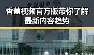 香蕉视频官方版带你了解最新内容趋势