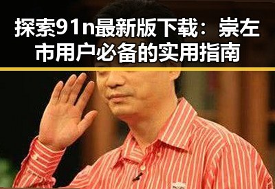 探索91n最新版下载：崇左市用户必备的实用指南