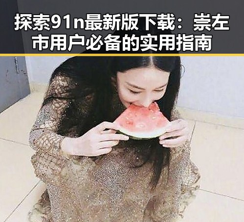 探索91n最新版下载：崇左市用户必备的实用指南