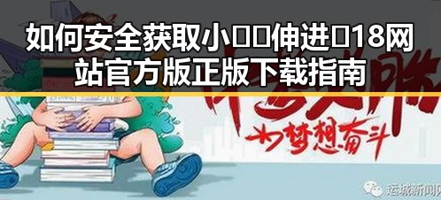 如何安全获取小🐔🐔伸进🈲18网站官方版正版下载指南