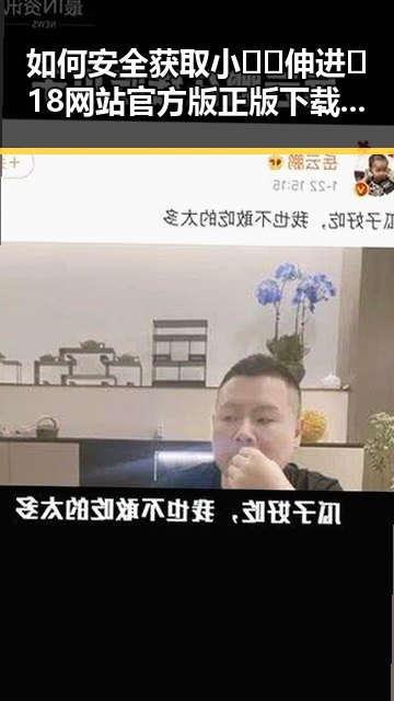 如何安全获取小🐔🐔伸进🈲18网站官方版正版下载指南
