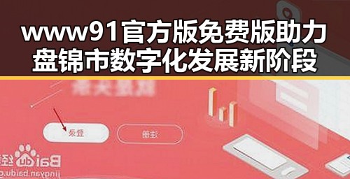 www91官方版免费版助力盘锦市数字化发展新阶段