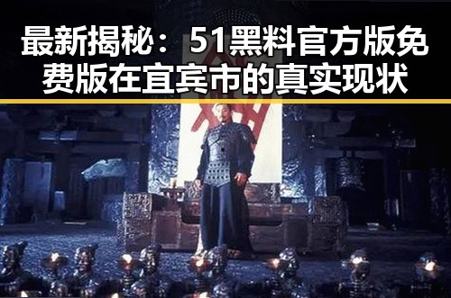 最新揭秘：51黑料官方版免费版在宜宾市的真实现状