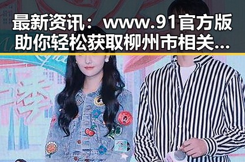 最新资讯：www.91官方版助你轻松获取柳州市相关资源