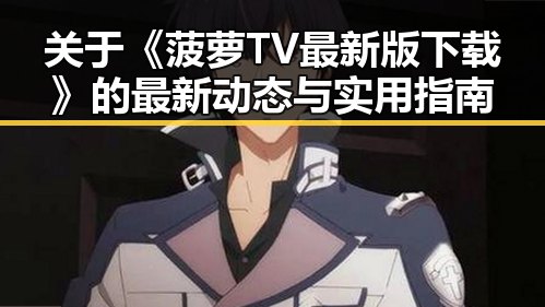 关于《菠萝TV最新版下载》的最新动态与实用指南