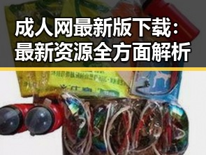 成人网最新版下载：最新资源全方面解析