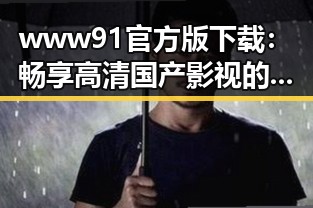 www91官方版下载：畅享高清国产影视的最佳选择