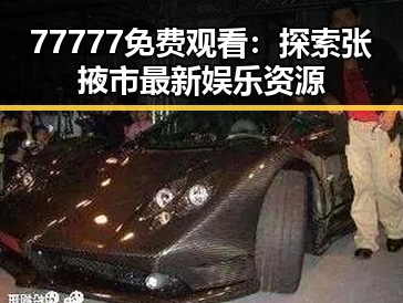 77777免费观看：探索张掖市最新娱乐资源