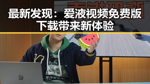 最新发现:爱液视频免费版下载带来新体验