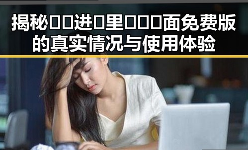揭秘🔞🍌进🍑里❌❌❌面免费版的真实情况与使用体验