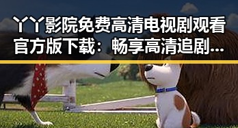 丫丫影院免费高清电视剧观看官方版下载：畅享高清追剧体验