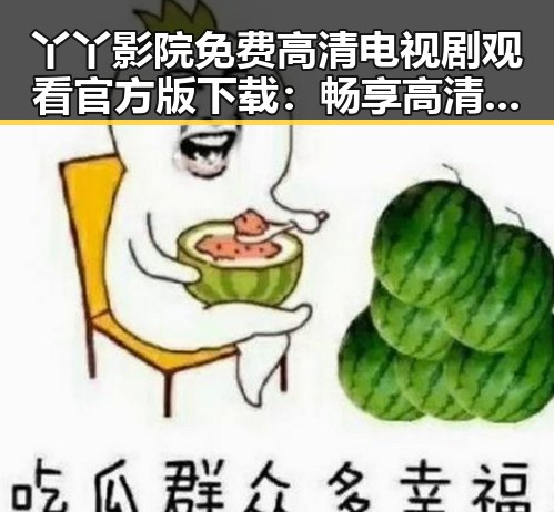 丫丫影院免费高清电视剧观看官方版下载:畅享高清追剧体验