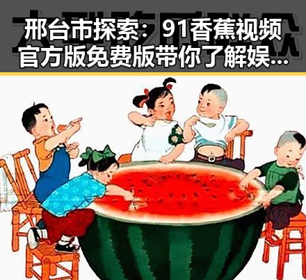 邢台市探索：91香蕉视频官方版免费版带你了解娱乐圈明星背后的故事