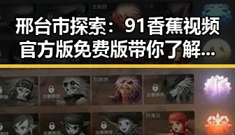 邢台市探索：91香蕉视频官方版免费版带你了解娱乐圈明星背后的故事