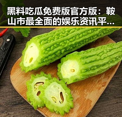 黑料吃瓜免费版官方版：鞍山市最全面的娱乐资讯平台解析