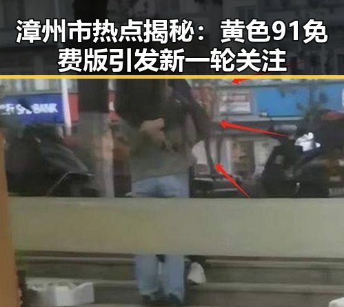 漳州市热点揭秘：黄色91免费版引发新一轮关注