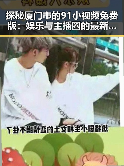 探秘厦门市的91小视频免费版:娱乐与主播圈的最新动态