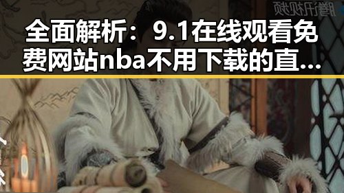 全面解析:9.1在线观看免费网站nba不用下载的直免费版的最新动态