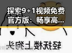 探索9+1视频免费官方版：畅享高清资源的全新体验