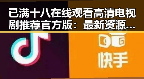 已满十八在线观看高清电视剧推荐官方版:最新资源全面解析