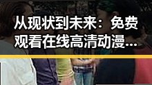 从现状到未来： 免费观看在线高清动漫的软件下载免费版官方版的全面解析