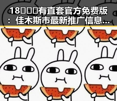18❌❌❌有直套官方免费版：佳木斯市最新推广信息解析