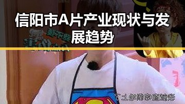 信阳市A片产业现状与发展趋势