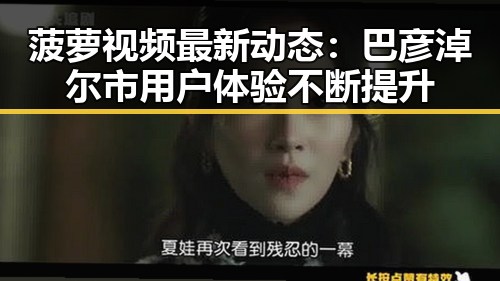 菠萝视频最新动态:巴彦淖尔市用户体验不断提升