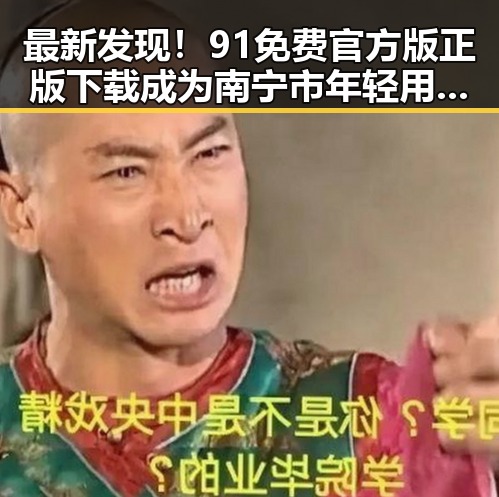 最新发现！91免费官方版正版下载成为南宁市年轻用户的热门选择