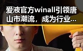 爱液官方winall引领唐山市潮流，成为行业新标杆