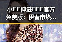 小🐔🐔伸进🈲🔞🔞官方免费版：伊春市热议的最新话题