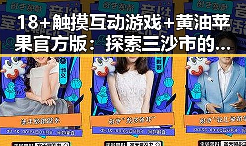 18+触摸互动游戏+黄油苹果官方版：探索三沙市的娱乐新体验