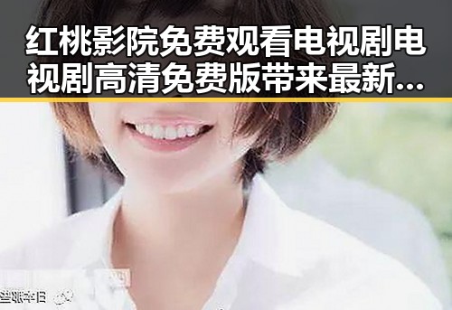 红桃影院免费观看电视剧电视剧高清免费版带来最新优质资源