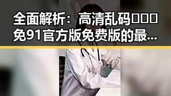 全面解析：高清乱码🔞❌♋免91官方版免费版的最新动态