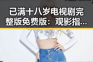 已满十八岁电视剧完整版免费版:观影指南与最新动态