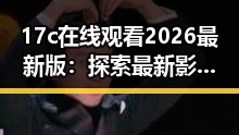 17c在线观看2026最新版：探索最新影视体验的便捷途径