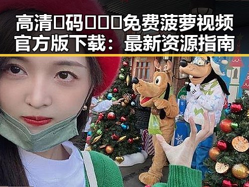 高清🈚码🔞❌♋免费菠萝视频官方版下载：最新资源指南