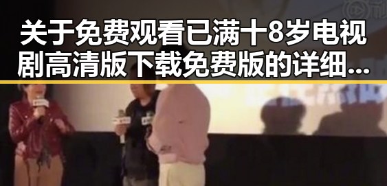 关于 免费观看已满十8岁电视剧高清版下载免费版的详细介绍