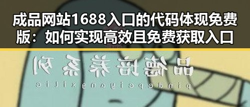 成品网站1688入口的代码体现免费版:如何实现高效且免费获取入口代码