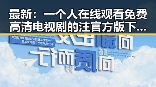 最新:一个人在线观看免费高清电视剧的注官方版下载指南
