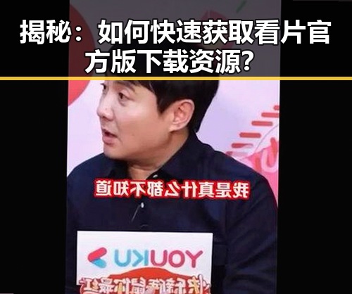 揭秘：如何快速获取看片官方版下载资源？