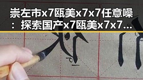 崇左市 x7瓯美x7x7任意噪:探索国产x7瓯美x7x7任意噪的现状与未来
