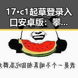 17·c1起草登录入口安卓版:攀枝花市用户轻松访问指南