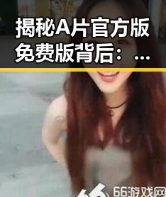 揭秘A片官方版免费版背后：克拉玛依市的行业现状与发展