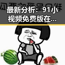 最新分析:91小视频免费版在日喀则市的现状与体验
