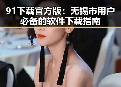 91下载官方版：无锡市用户必备的软件下载指南