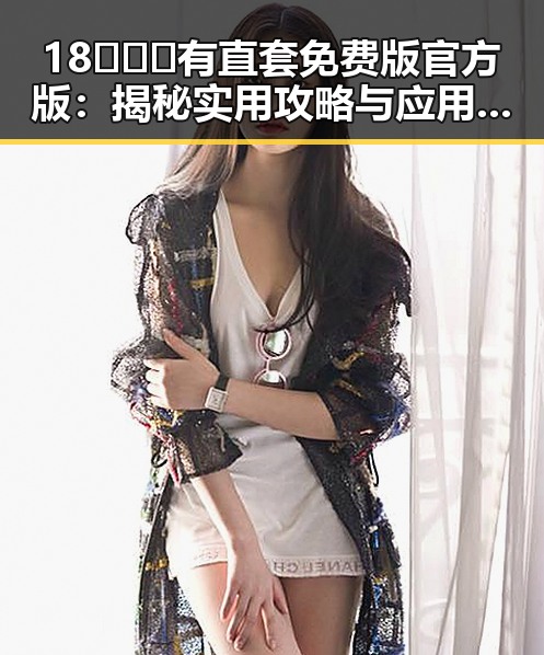 18❌❌❌有直套免费版官方版：揭秘实用攻略与应用前景