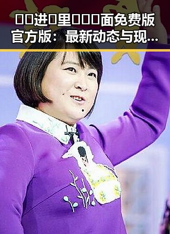 🔞🍌进🍑里❌❌❌面免费版官方版：最新动态与现状解析