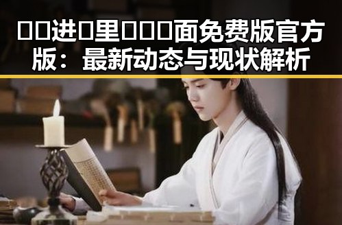 🔞🍌进🍑里❌❌❌面免费版官方版：最新动态与现状解析