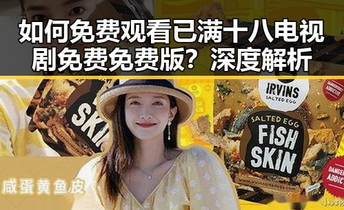 如何免费观看已满十八电视剧免费免费版？深度解析